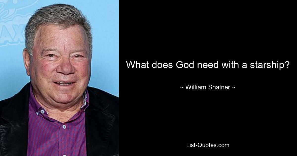 What does God need with a starship? — © William Shatner