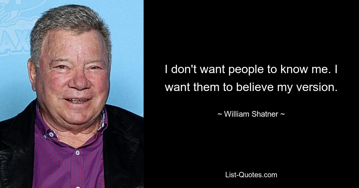 I don't want people to know me. I want them to believe my version. — © William Shatner