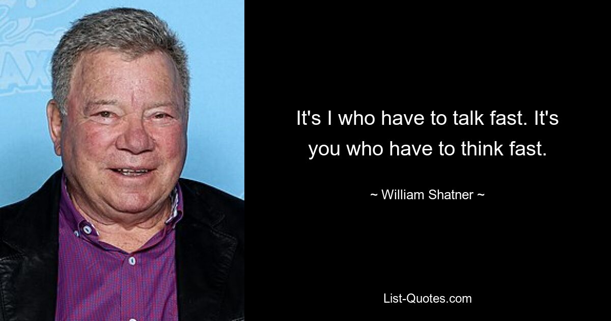 It's I who have to talk fast. It's you who have to think fast. — © William Shatner