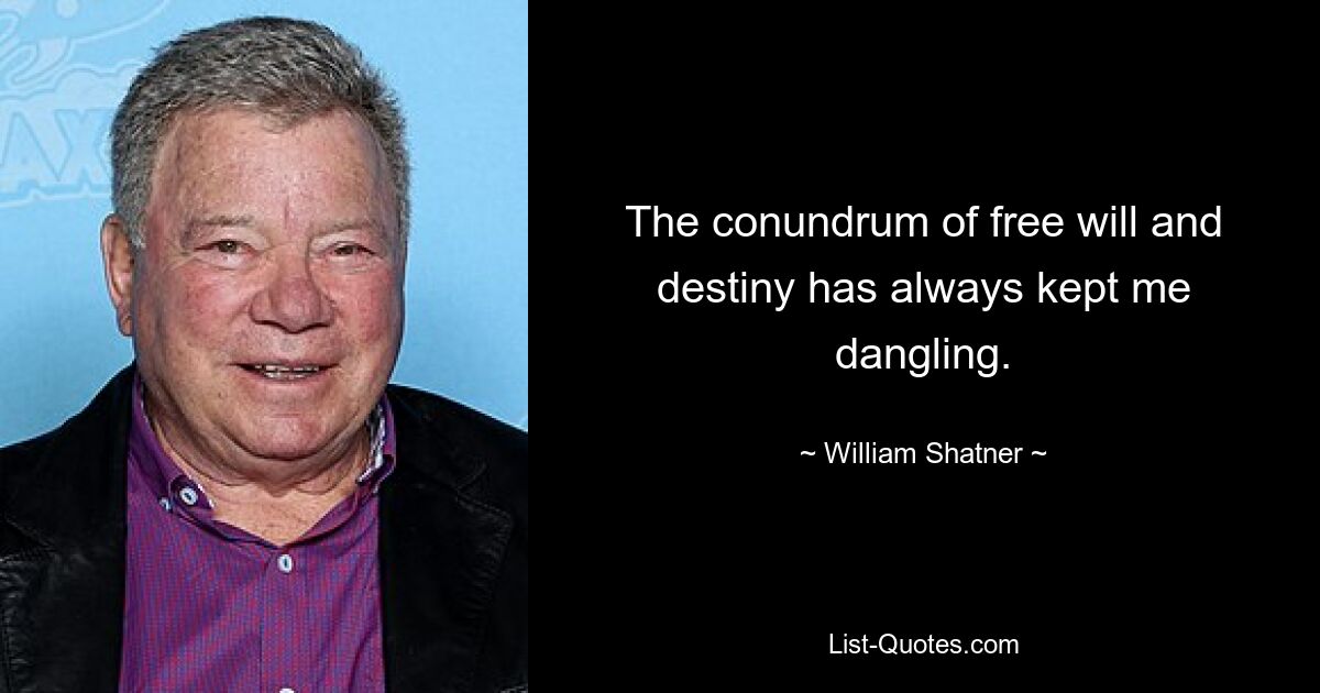 The conundrum of free will and destiny has always kept me dangling. — © William Shatner