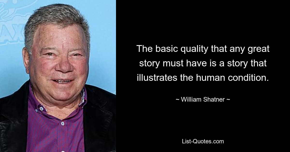 The basic quality that any great story must have is a story that illustrates the human condition. — © William Shatner