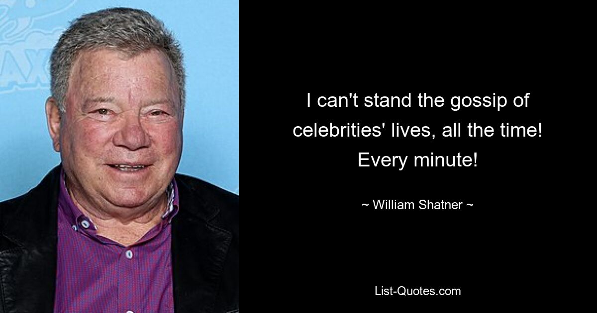 I can't stand the gossip of celebrities' lives, all the time! Every minute! — © William Shatner