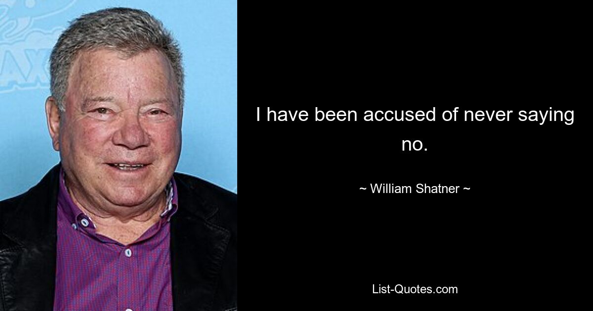 I have been accused of never saying no. — © William Shatner