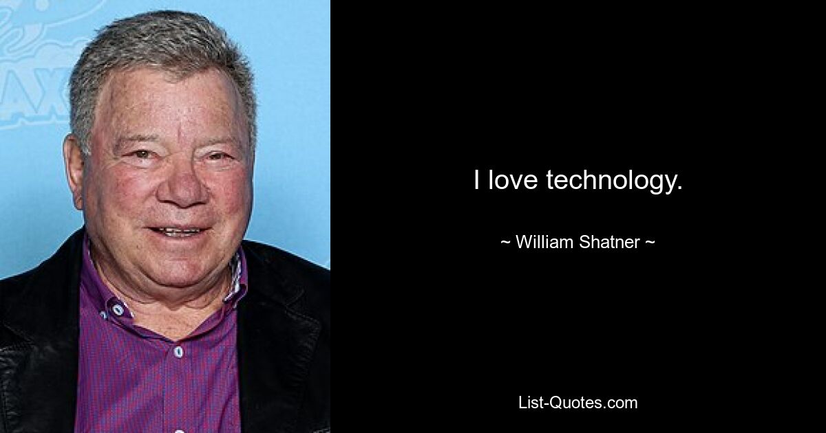 I love technology. — © William Shatner