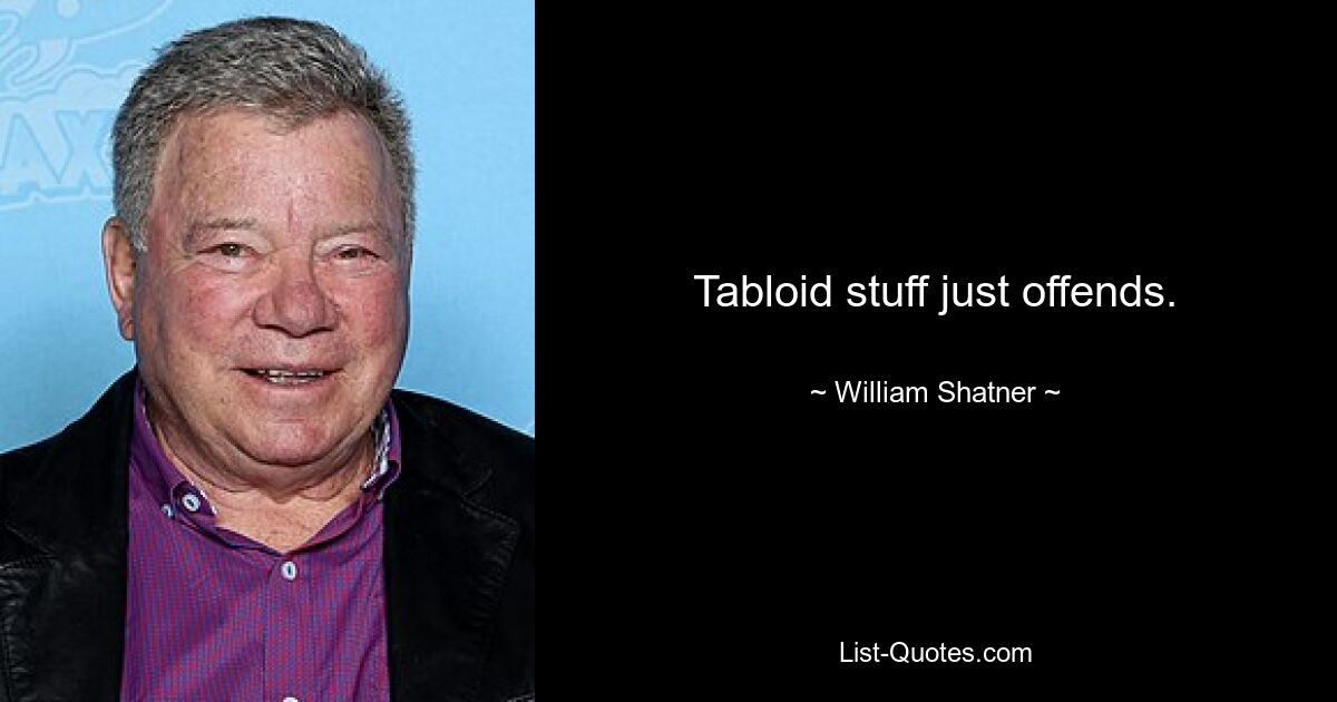 Tabloid stuff just offends. — © William Shatner