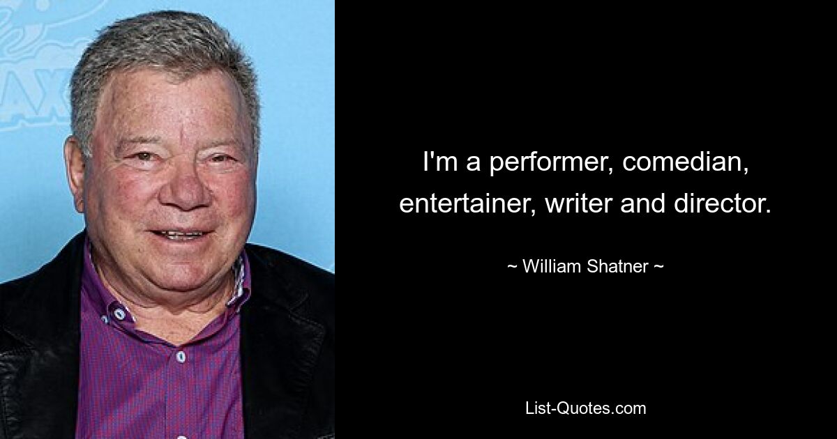 I'm a performer, comedian, entertainer, writer and director. — © William Shatner