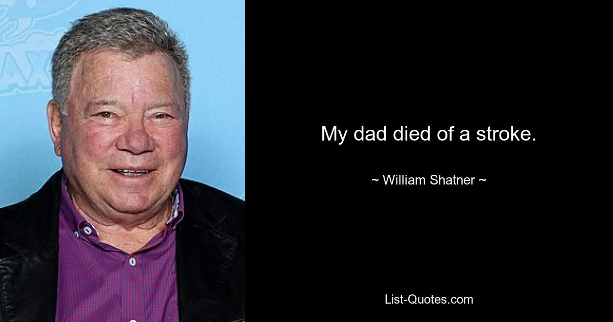 My dad died of a stroke. — © William Shatner