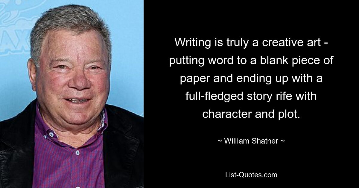 Писательство — это поистине творческое искусство: написать слово на чистом листе бумаги и в итоге получить полноценную историю, полную персонажей и сюжета. — © Уильям Шатнер 