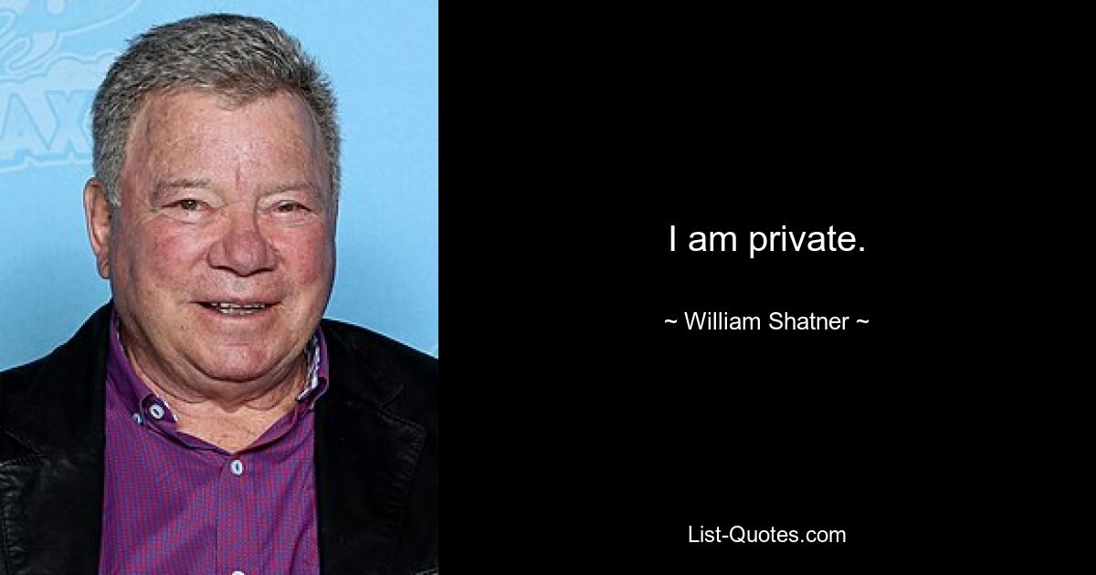 I am private. — © William Shatner