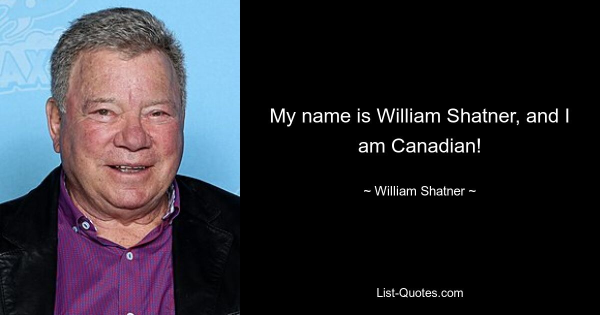 My name is William Shatner, and I am Canadian! — © William Shatner