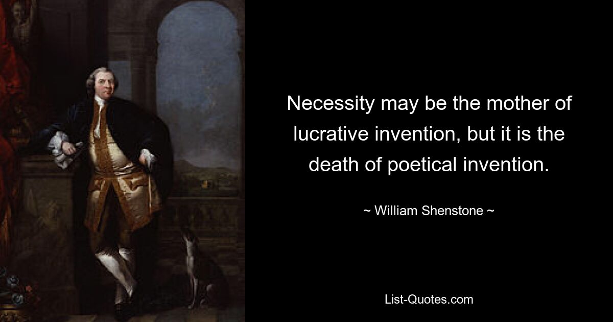 Not mag die Mutter lukrativer Erfindungen sein, aber sie ist der Tod poetischer Erfindungen. — © William Shenstone 