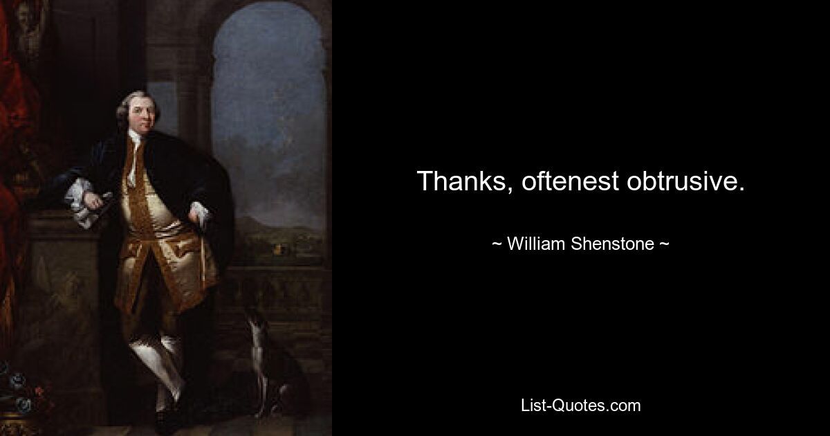 Thanks, oftenest obtrusive. — © William Shenstone