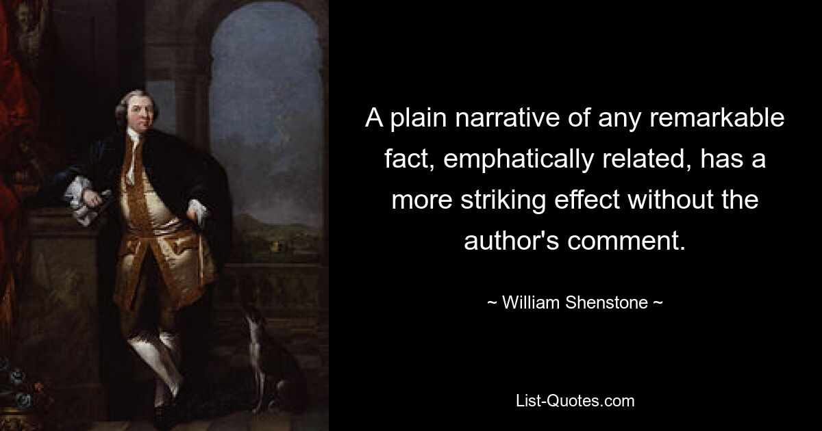 A plain narrative of any remarkable fact, emphatically related, has a more striking effect without the author's comment. — © William Shenstone