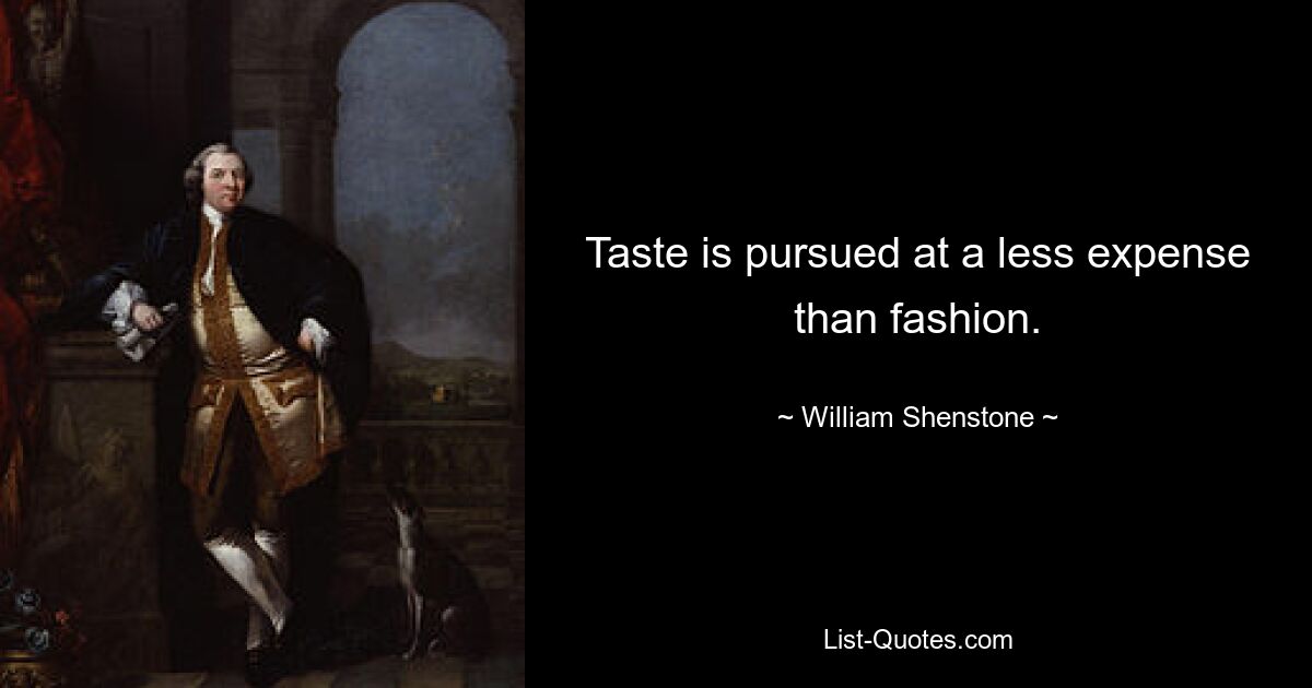 Taste is pursued at a less expense than fashion. — © William Shenstone