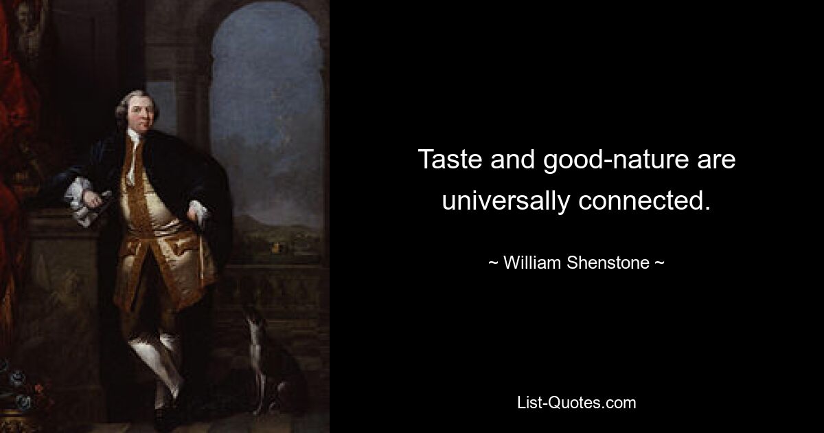 Taste and good-nature are universally connected. — © William Shenstone