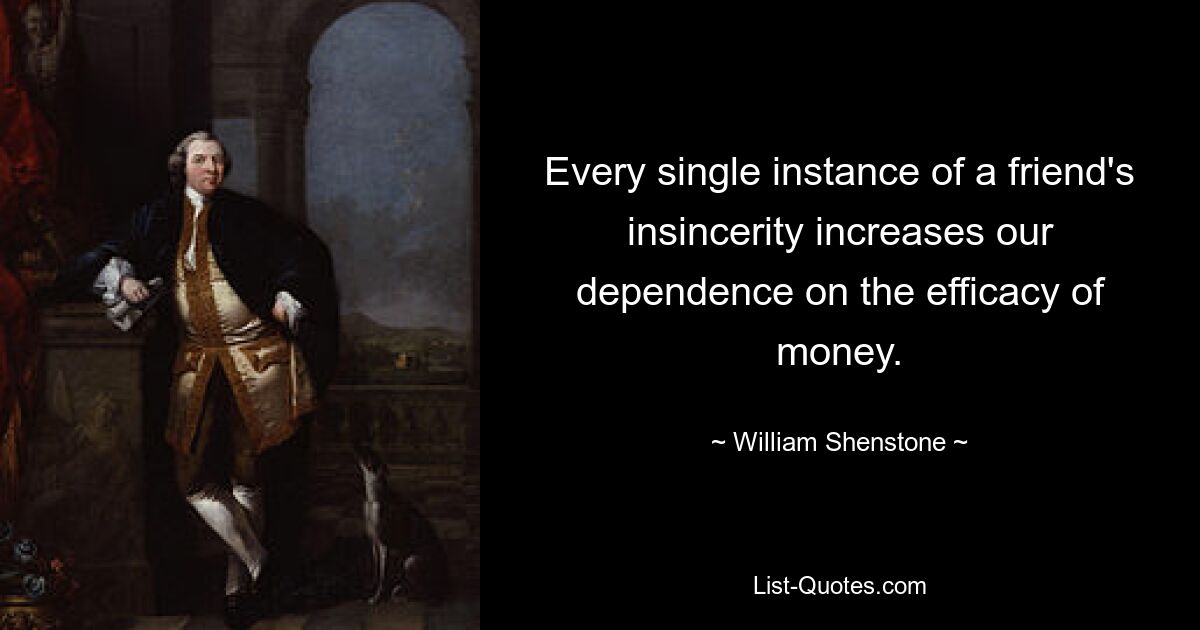 Every single instance of a friend's insincerity increases our dependence on the efficacy of money. — © William Shenstone