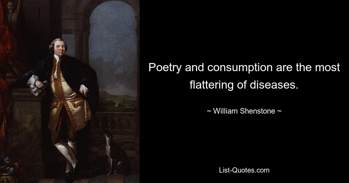 Poetry and consumption are the most flattering of diseases. — © William Shenstone