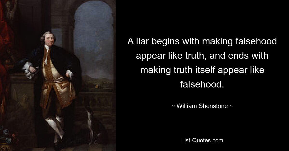 A liar begins with making falsehood appear like truth, and ends with making truth itself appear like falsehood. — © William Shenstone