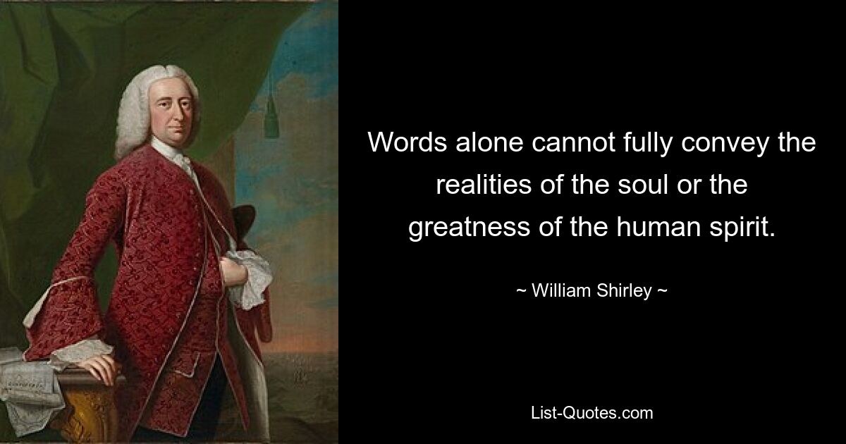 Words alone cannot fully convey the realities of the soul or the greatness of the human spirit. — © William Shirley