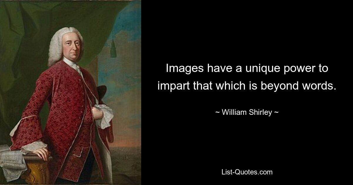 Images have a unique power to impart that which is beyond words. — © William Shirley