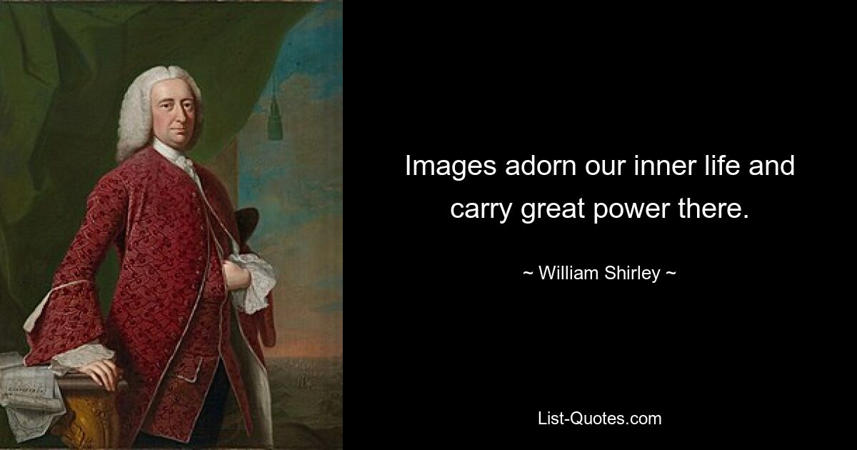 Images adorn our inner life and carry great power there. — © William Shirley