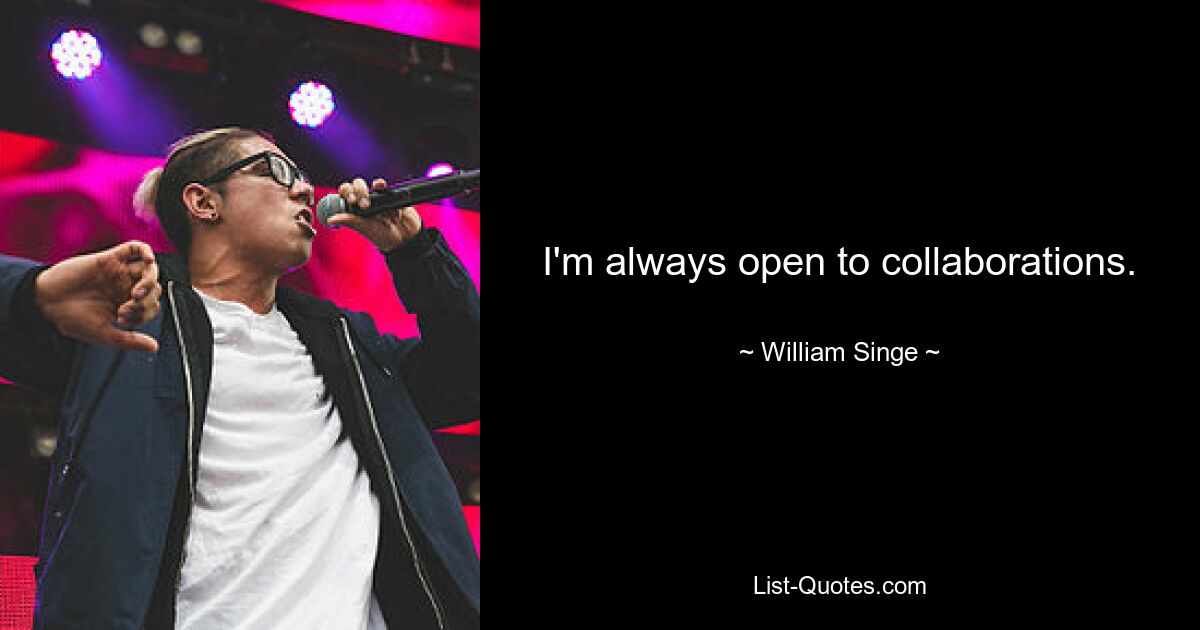 I'm always open to collaborations. — © William Singe