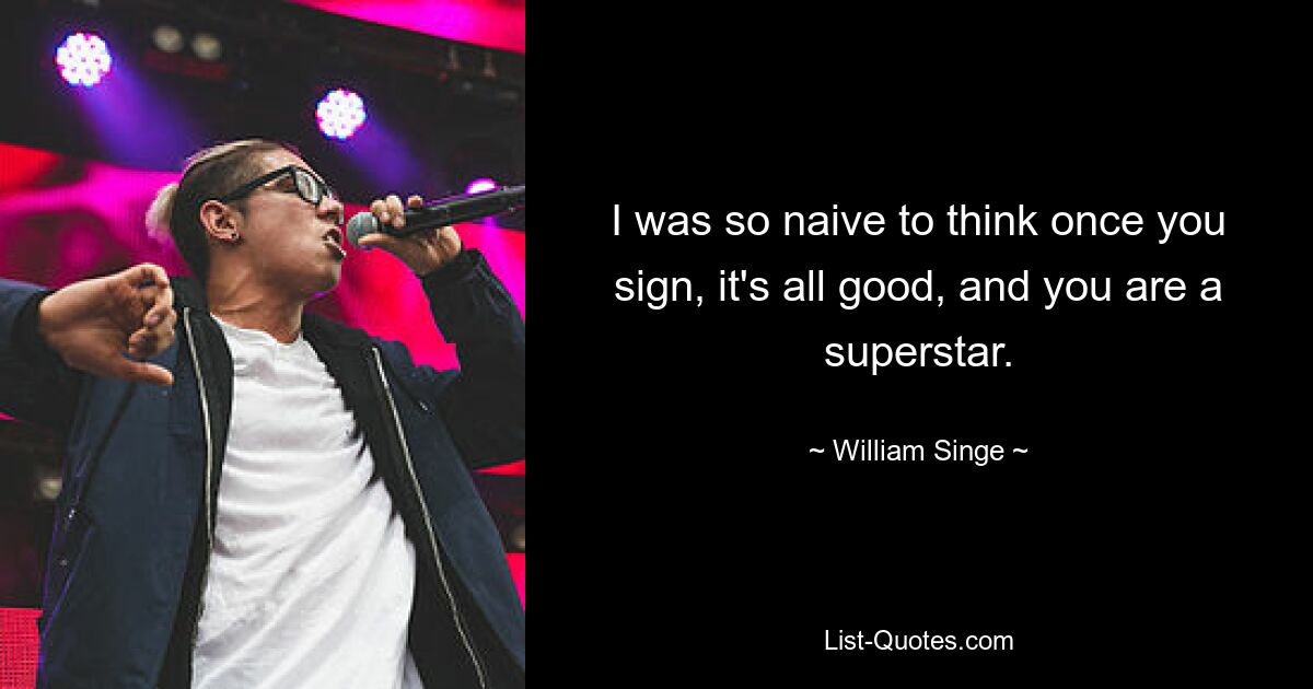 I was so naive to think once you sign, it's all good, and you are a superstar. — © William Singe