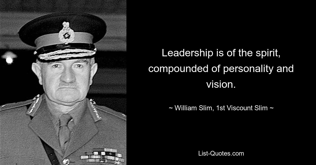 Leadership is of the spirit, compounded of personality and vision. — © William Slim, 1st Viscount Slim