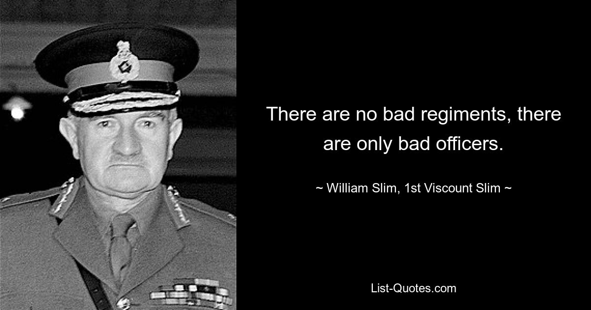 There are no bad regiments, there are only bad officers. — © William Slim, 1st Viscount Slim