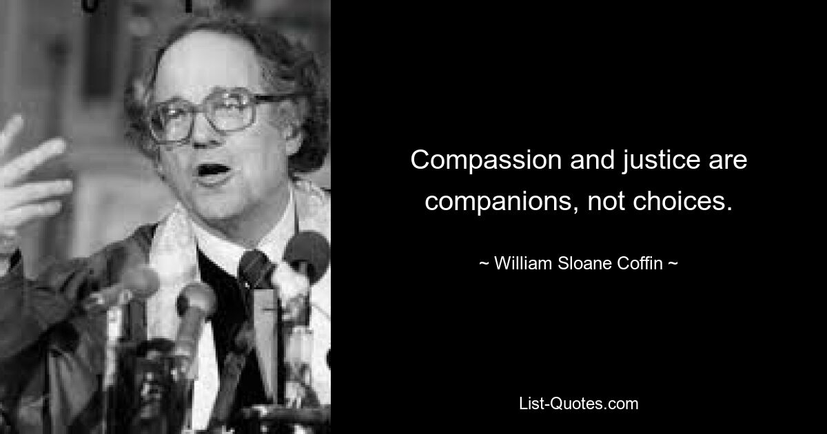 Compassion and justice are companions, not choices. — © William Sloane Coffin