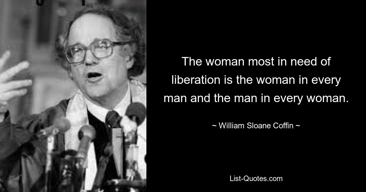 Женщина больше всего нуждается в освобождении — это женщина в каждом мужчине и мужчина в каждой женщине. — © Уильям Слоан Гроб 