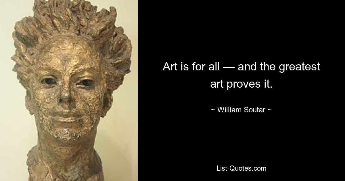 Art is for all — and the greatest art proves it. — © William Soutar