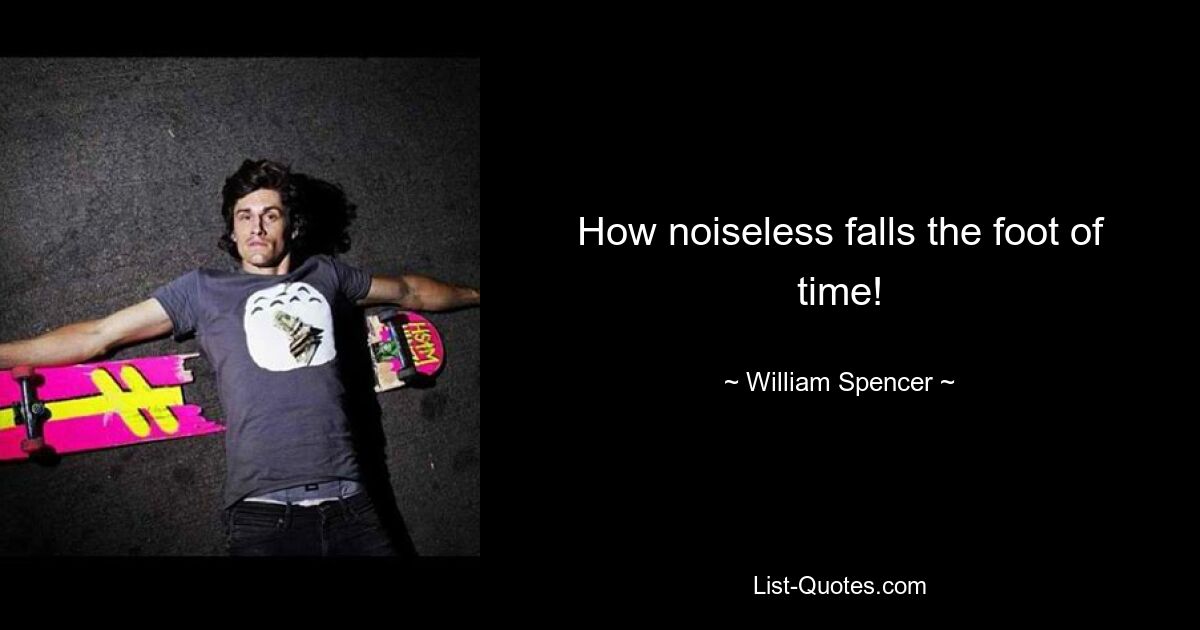 How noiseless falls the foot of time! — © William Spencer