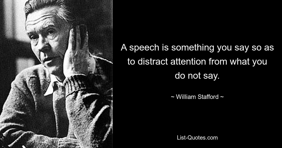 A speech is something you say so as to distract attention from what you do not say. — © William Stafford