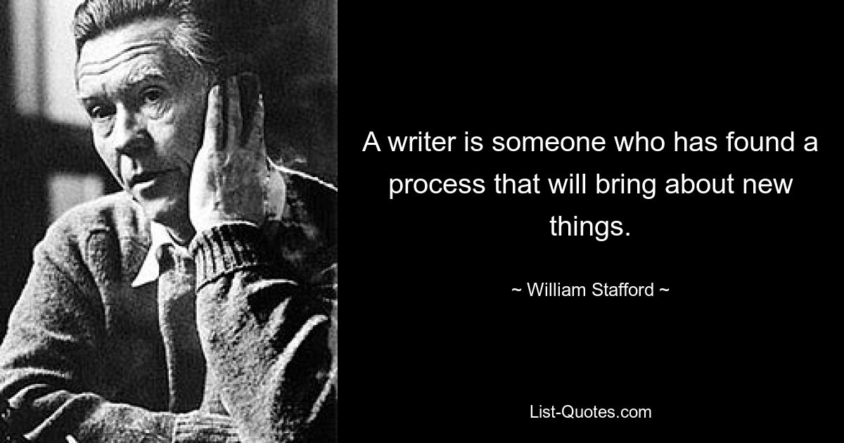 A writer is someone who has found a process that will bring about new things. — © William Stafford