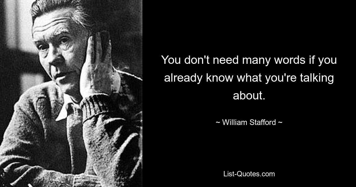 You don't need many words if you already know what you're talking about. — © William Stafford