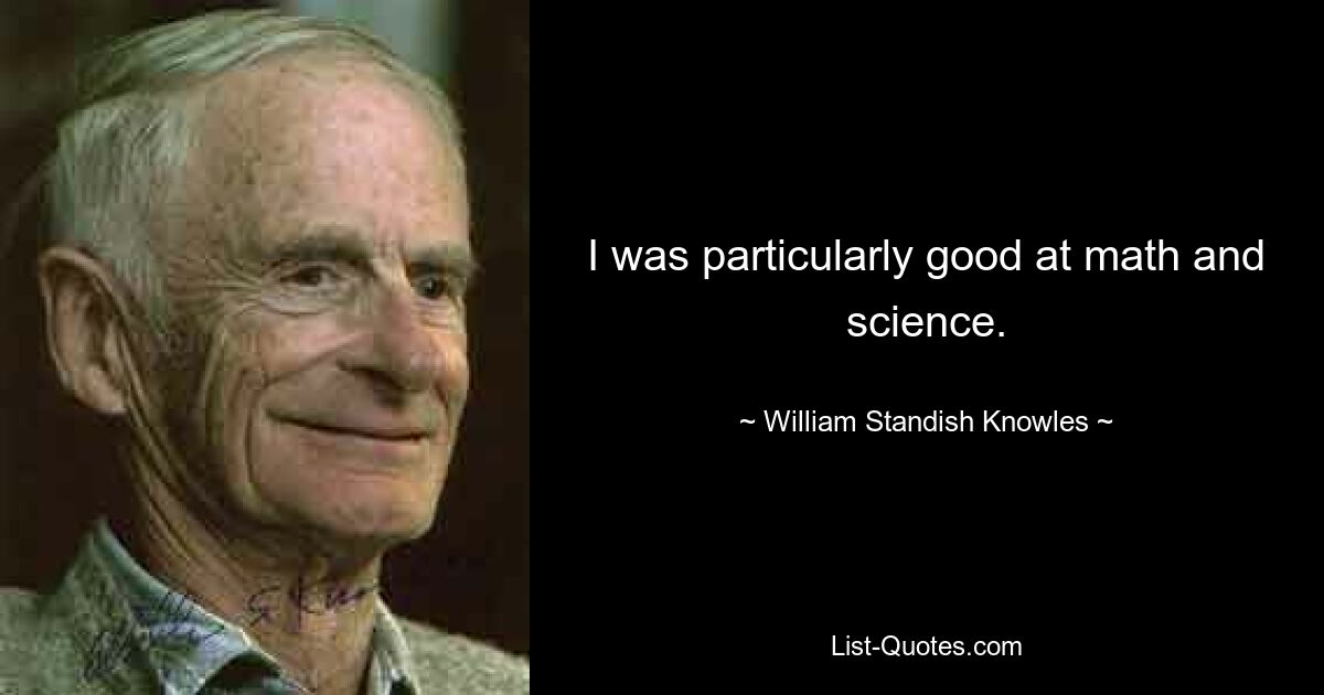 I was particularly good at math and science. — © William Standish Knowles