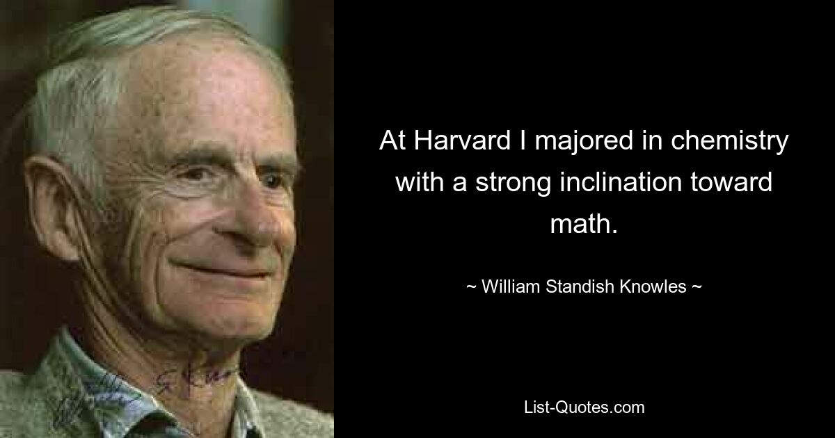 At Harvard I majored in chemistry with a strong inclination toward math. — © William Standish Knowles