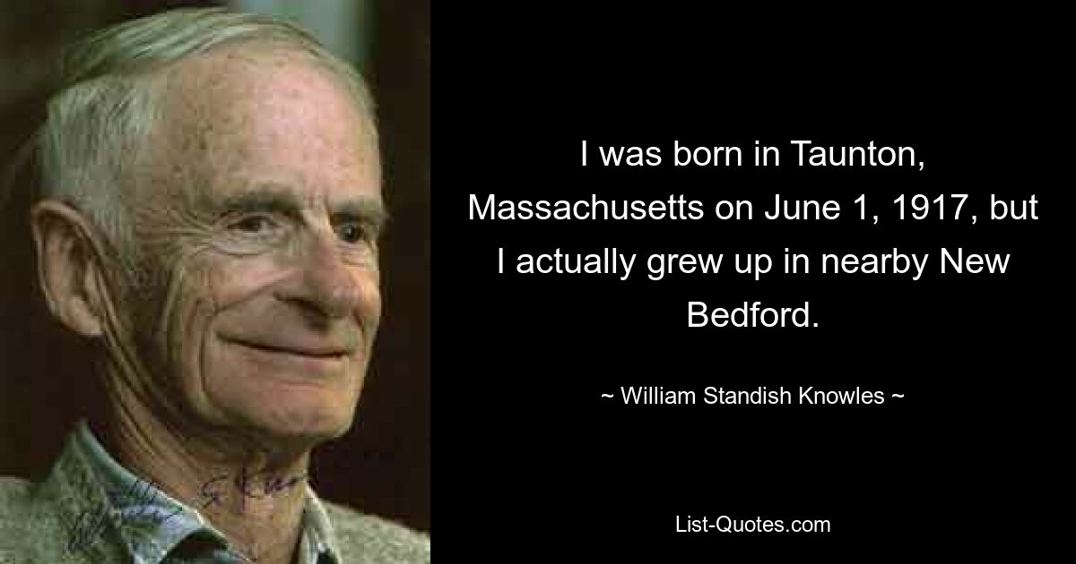 Я родился в Тонтоне, штат Массачусетс, 1 июня 1917 года, но на самом деле вырос в соседнем Нью-Бедфорде. — © Уильям Стэндиш Ноулз 