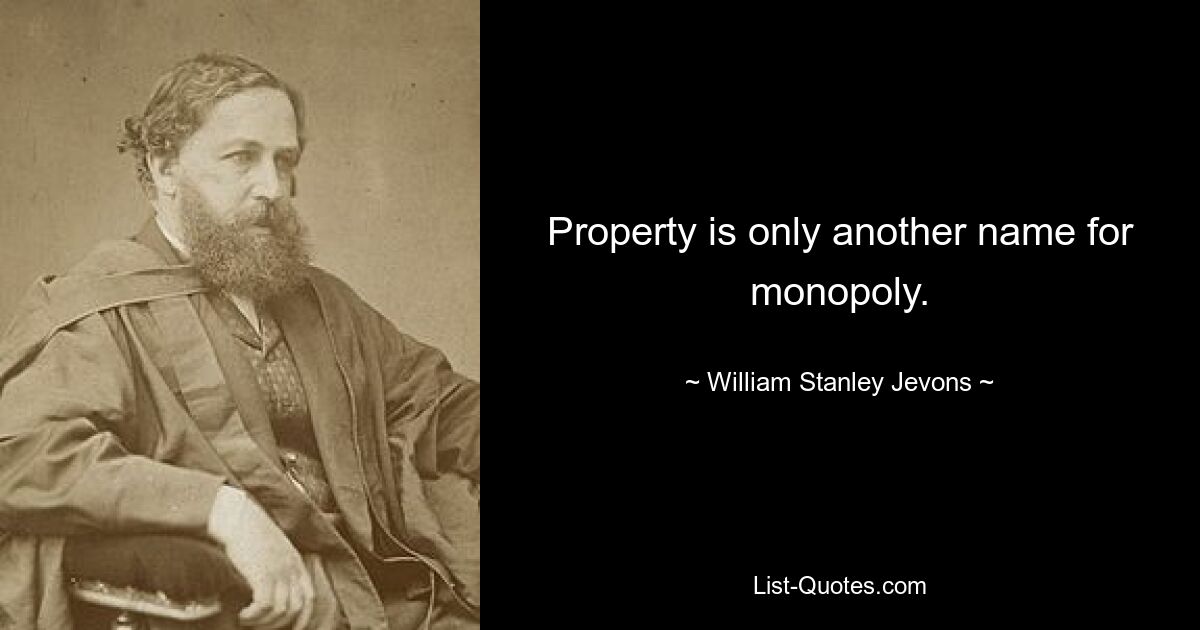 Property is only another name for monopoly. — © William Stanley Jevons