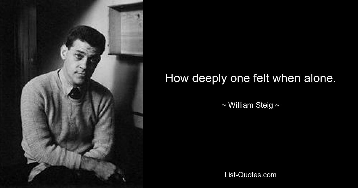 How deeply one felt when alone. — © William Steig