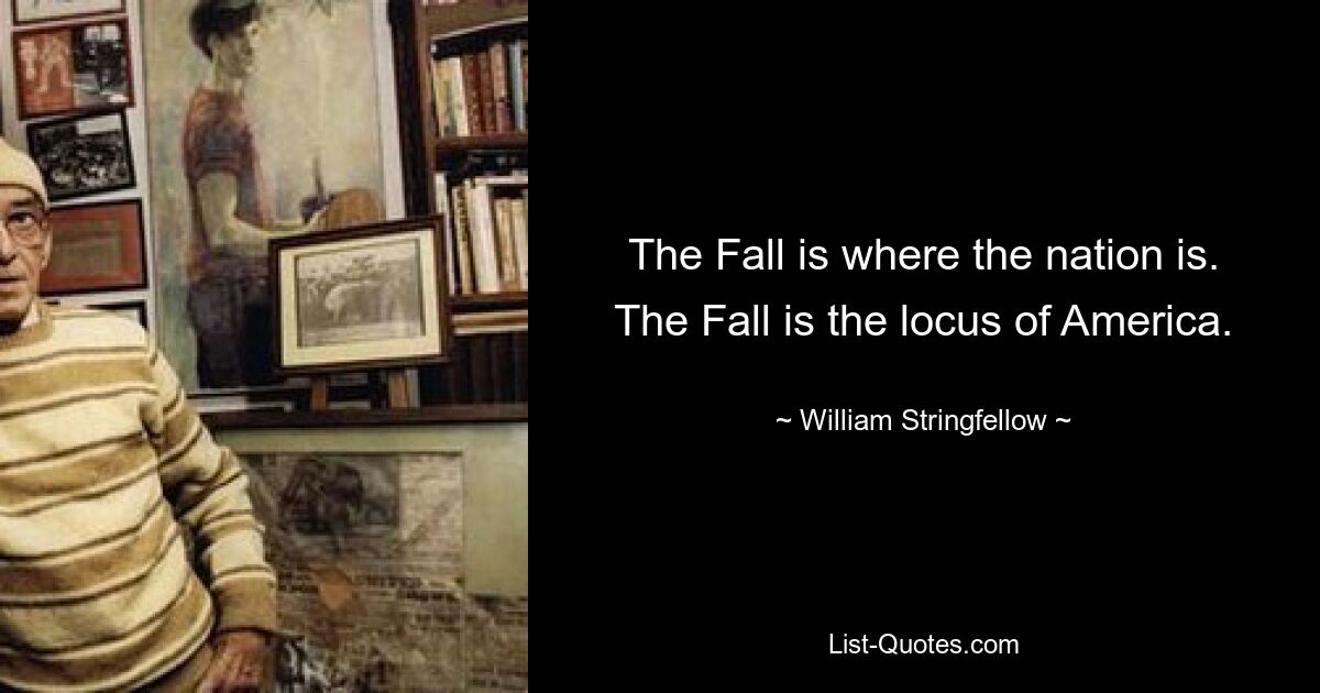 The Fall is where the nation is. The Fall is the locus of America. — © William Stringfellow