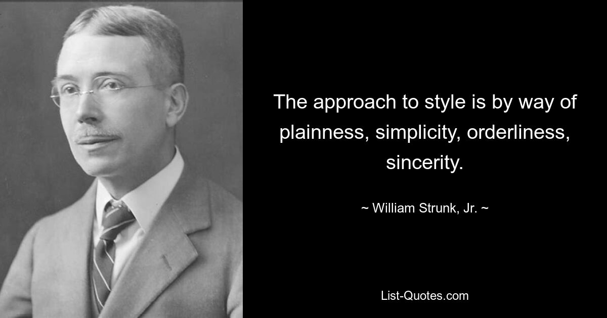 The approach to style is by way of plainness, simplicity, orderliness, sincerity. — © William Strunk, Jr.