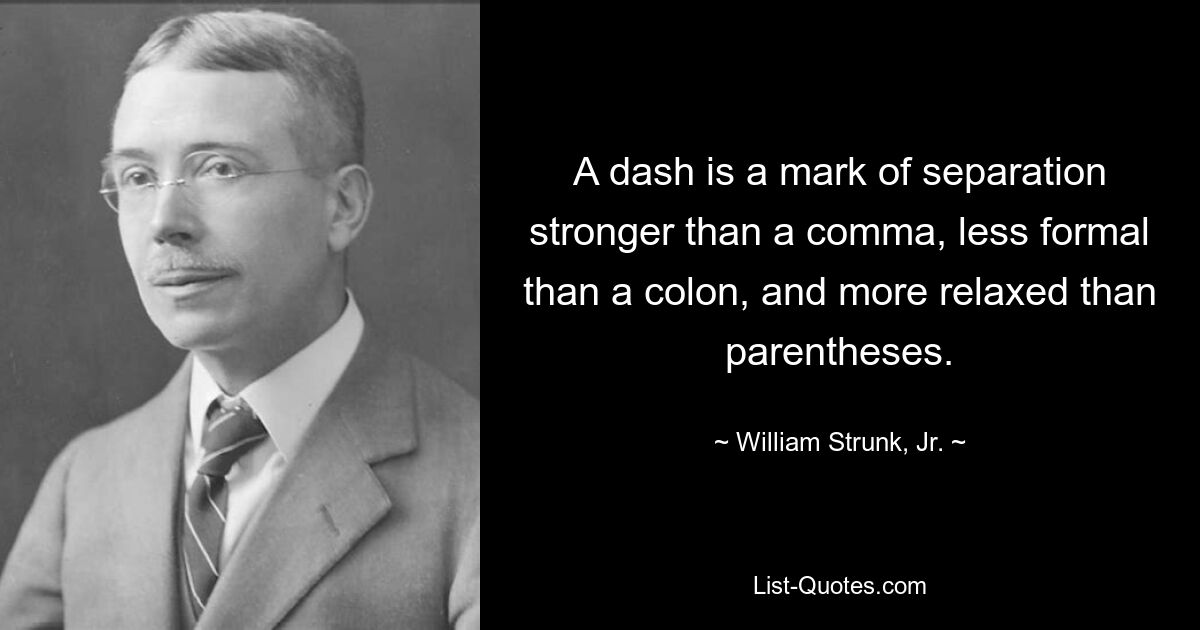 A dash is a mark of separation stronger than a comma, less formal than a colon, and more relaxed than parentheses. — © William Strunk, Jr.