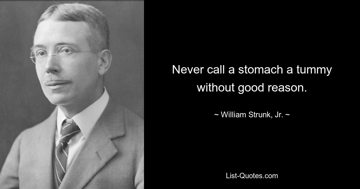 Never call a stomach a tummy without good reason. — © William Strunk, Jr.