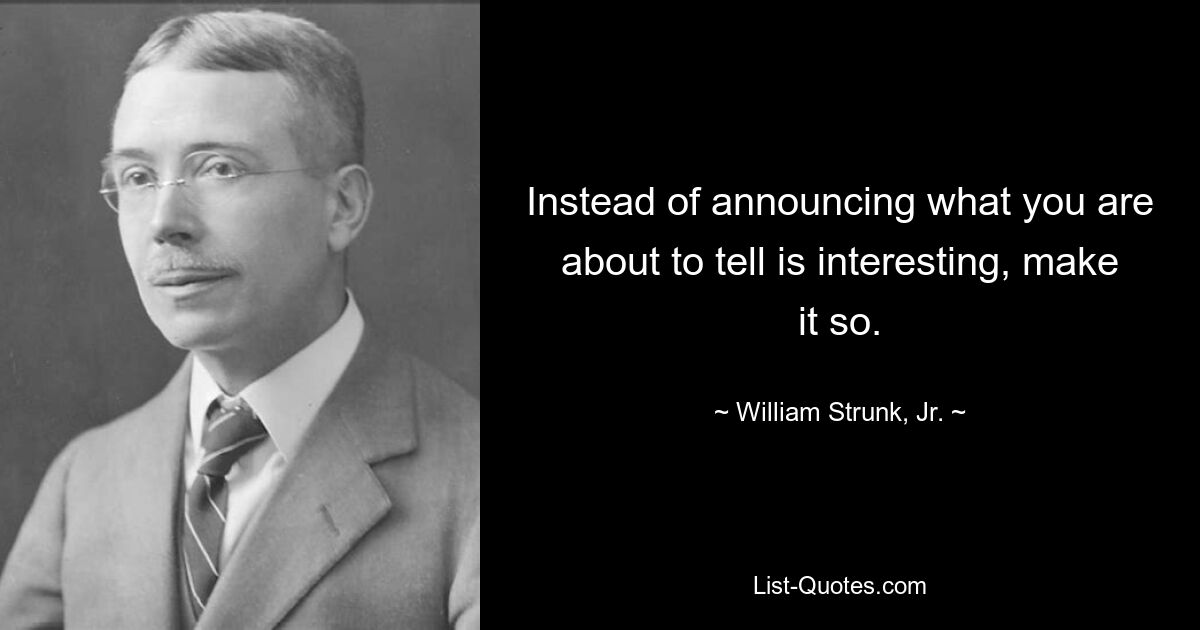 Instead of announcing what you are about to tell is interesting, make it so. — © William Strunk, Jr.