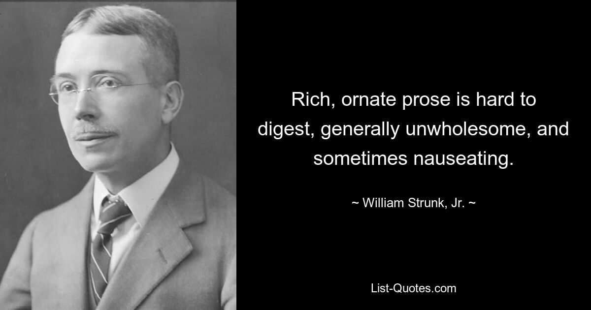 Rich, ornate prose is hard to digest, generally unwholesome, and sometimes nauseating. — © William Strunk, Jr.