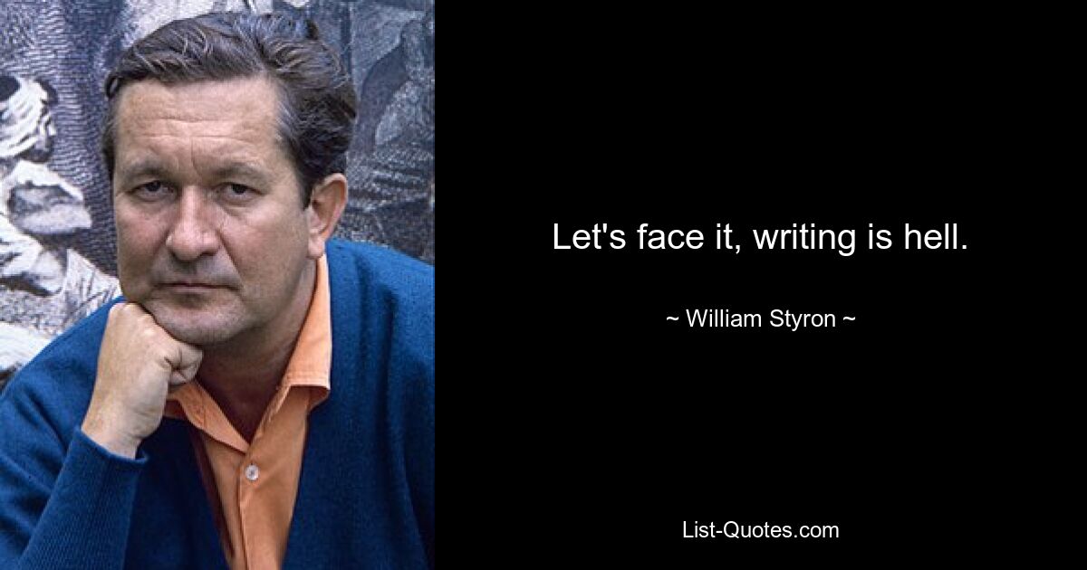 Let's face it, writing is hell. — © William Styron