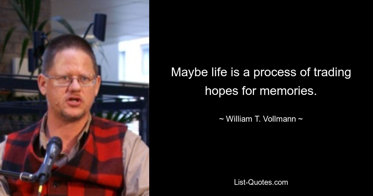 Maybe life is a process of trading hopes for memories. — © William T. Vollmann