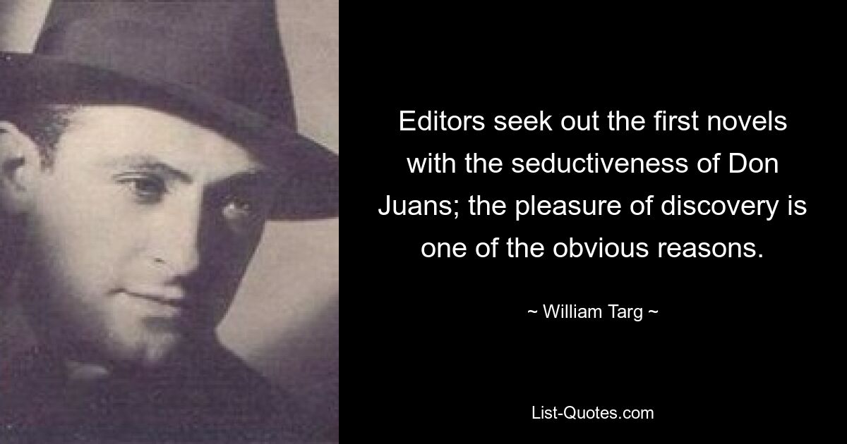 Editors seek out the first novels with the seductiveness of Don Juans; the pleasure of discovery is one of the obvious reasons. — © William Targ